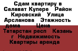 Сдам квартиру в Салават Купере › Район ­ Кировский › Улица ­ Арсланова › Этажность дома ­ 18 › Цена ­ 9 500 - Татарстан респ., Казань г. Недвижимость » Квартиры аренда   